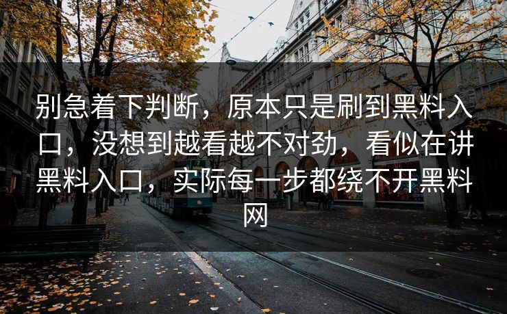 别急着下判断，原本只是刷到黑料入口，没想到越看越不对劲，看似在讲黑料入口，实际每一步都绕不开黑料网
