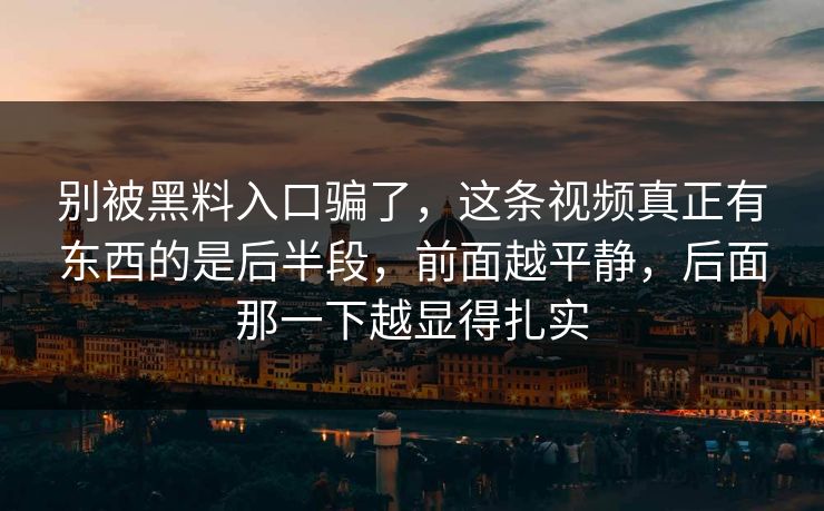 别被黑料入口骗了，这条视频真正有东西的是后半段，前面越平静，后面那一下越显得扎实