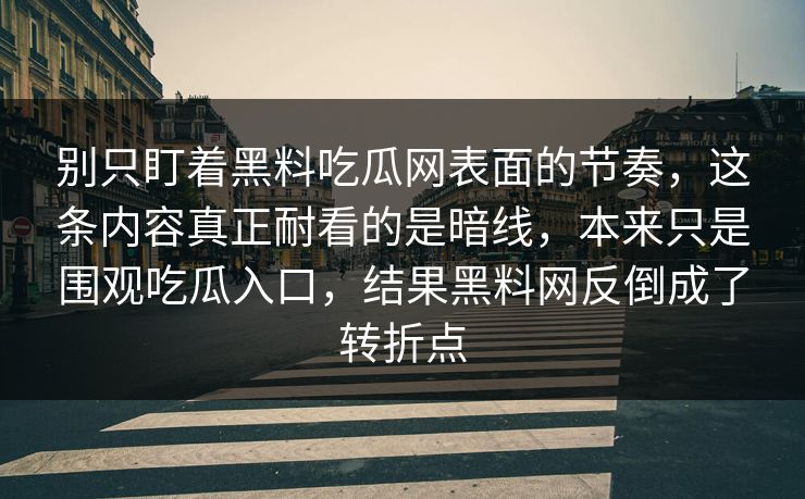 别只盯着黑料吃瓜网表面的节奏，这条内容真正耐看的是暗线，本来只是围观吃瓜入口，结果黑料网反倒成了转折点