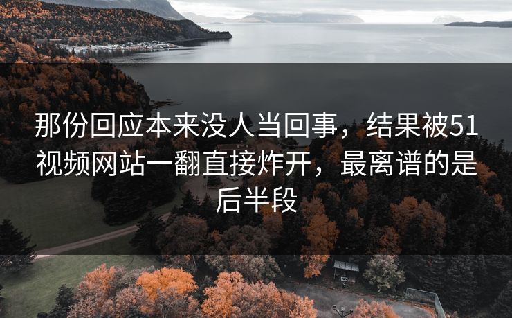 那份回应本来没人当回事,结果被51视频网站一翻直接炸开,最离谱的是后半段 那份回应本来没人当回事,结果被51视频网站一翻直接炸开,最离谱的是后半段