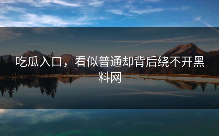 吃瓜入口，看似普通却背后绕不开黑料网