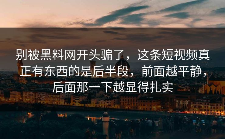 别被黑料网开头骗了,这条短视频真正有东西的是后半段,前面越平静,后面那一下越显得扎实 别被黑料网开头骗了,这条短视频真正有东西的是后半段,前面越平静,后面那一下越显得扎实