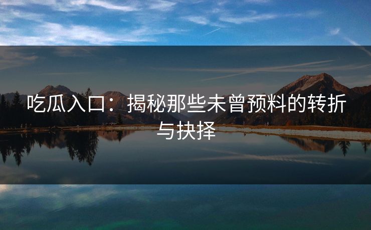 吃瓜入口：揭秘那些未曾预料的转折与抉择