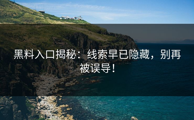 黑料入口揭秘：线索早已隐藏，别再被误导！