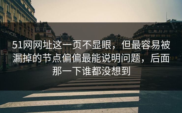 51网网址这一页不显眼,但最容易被漏掉的节点偏偏最能说明问题,后面那一下谁都没想到 51网网址这一页不显眼,但最容易被漏掉的节点偏偏最能说明问题,后面那一下谁都没想到