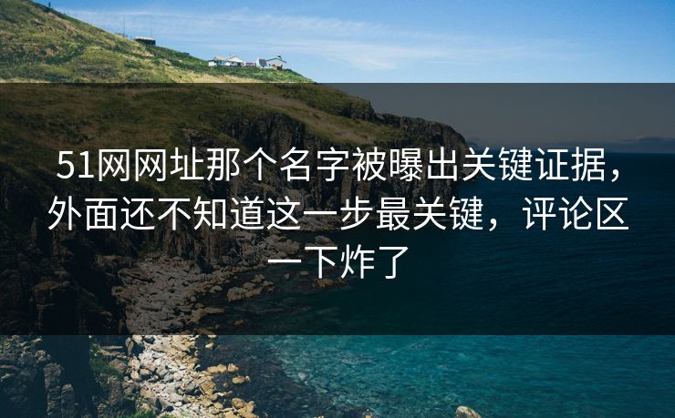 51网网址那个名字被曝出关键证据,外面还不知道这一步最关键,评论区一下炸了 51网网址那个名字被曝出关键证据,外面还不知道这一步最关键,评论区一下炸了