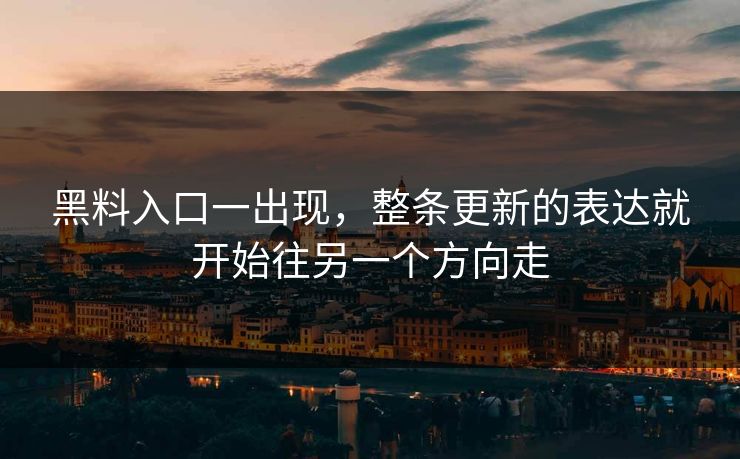 黑料入口一出现,整条更新的表达就开始往另一个方向走 黑料入口一出现,整条更新的表达就开始往另一个方向走